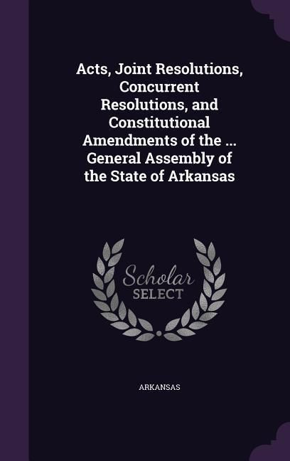 Produktbild: Acts, Joint Resolutions, Concurrent Resolutions, and Constitutional Amendments of the ... General Assembly of the State of Arkansas
