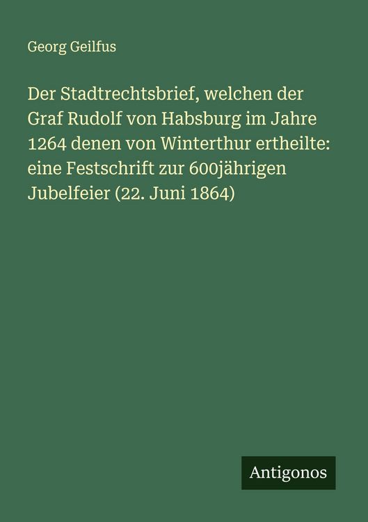 Produktbild: Der Stadtrechtsbrief, welchen der Graf Rudolf von Habsburg im Jahre 1264 denen von Winterthur ertheilte: eine Festschrift zur 600j&auml;hrigen Jubelfeier (