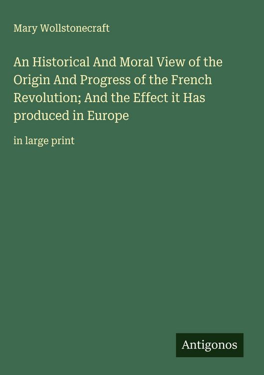 Produktbild: An Historical And Moral View of the Origin And Progress of the French Revolution; And the Effect it Has produced in Europe