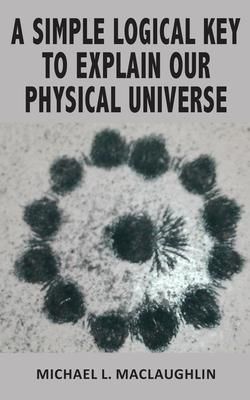 Produktbild: A Simple Logical Key To Explain Our Physical Universe