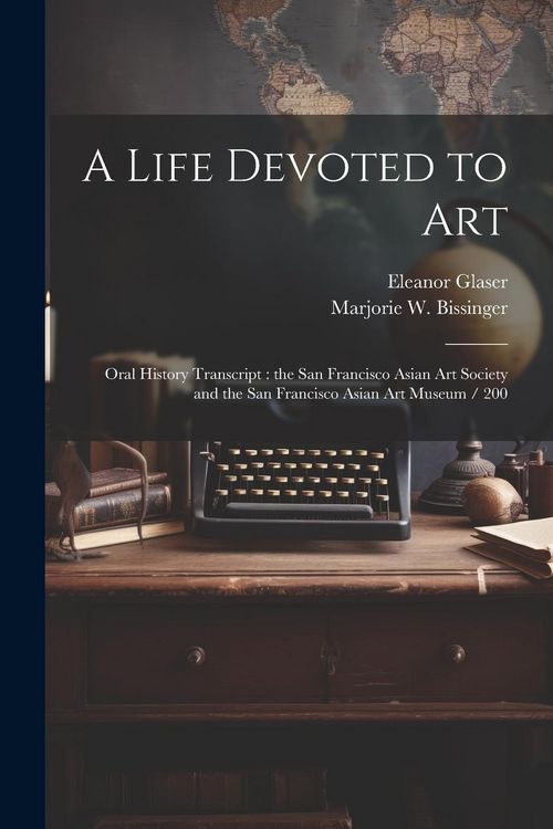 Produktbild: A Life Devoted to Art: Oral History Transcript: the San Francisco Asian Art Society and the San Francisco Asian Art Museum / 200