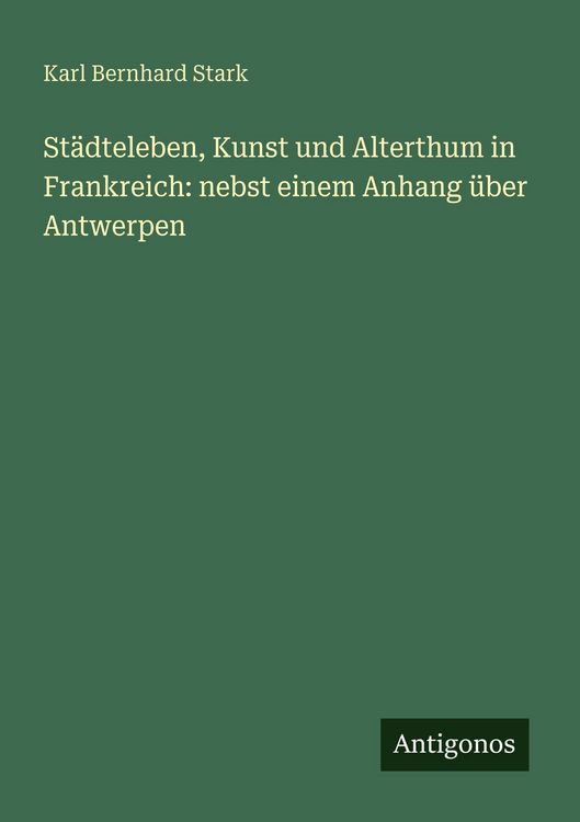 Produktbild: St&auml;dteleben, Kunst und Alterthum in Frankreich: nebst einem Anhang &uuml;ber Antwerpen