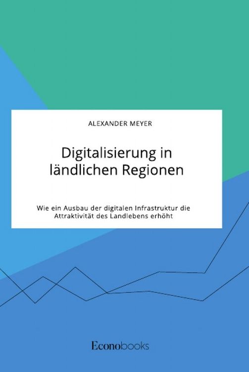 Produktbild: Digitalisierung in l&auml;ndlichen Regionen. Wie ein Ausbau der digitalen Infrastruktur die Attraktivit&auml;t des Landlebens erh&ouml;ht