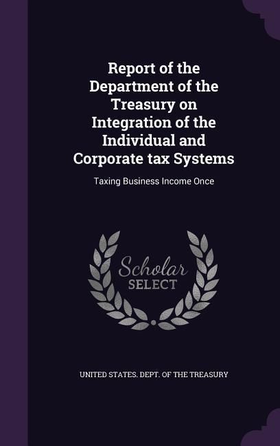 Produktbild: Report of the Department of the Treasury on Integration of the Individual and Corporate tax Systems: Taxing Business Income Once