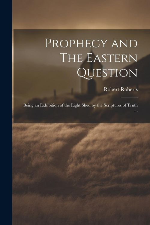 Produktbild: Prophecy and The Eastern Question: Being an Exhibition of the Light Shed by the Scriptures of Truth ...