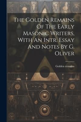Produktbild: The Golden Remains Of The Early Masonic Writers, With An Intr. Essay And Notes By G. Oliver