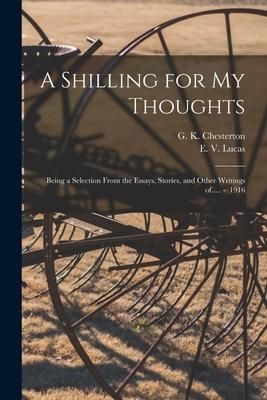 Produktbild: A Shilling for My Thoughts: Being a Selection From the Essays, Stories, and Other Writings of..... - 1916