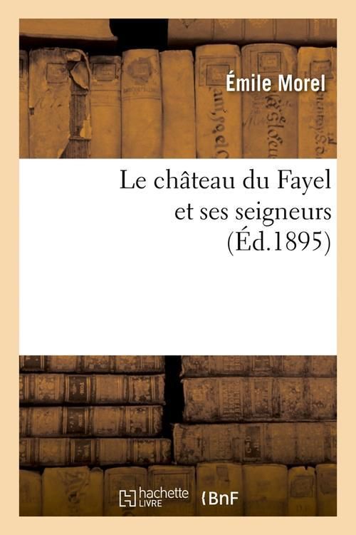 Produktbild: Le Ch&acirc;teau Du Fayel Et Ses Seigneurs (&Eacute;d.1895)