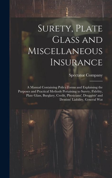 Produktbild: Surety, Plate Glass and Miscellaneous Insurance: A Manual Containing Policy Forms and Explaining the Purposes and Practical Methods Pertaining to Sure