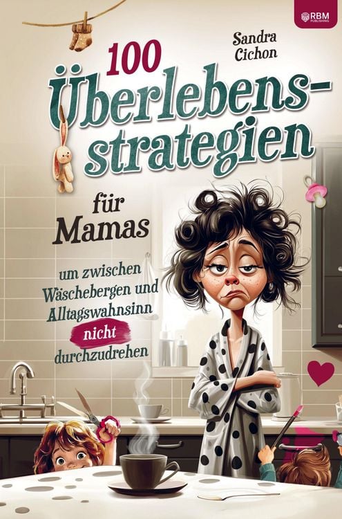 Produktbild: 100 &Uuml;berlebensstrategien f&uuml;r Mamas, um zwischen W&auml;schebergen und Alltagswahnsinn NICHT durchzudrehen