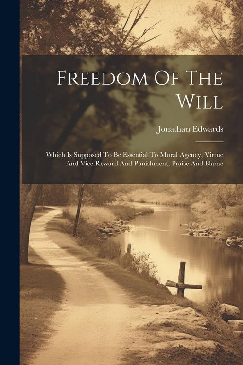 Produktbild: Freedom Of The Will: Which Is Supposed To Be Essential To Moral Agency, Virtue And Vice Reward And Punishment, Praise And Blame