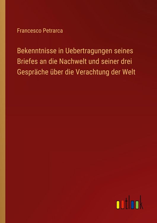 Produktbild: Bekenntnisse in Uebertragungen seines Briefes an die Nachwelt und seiner drei Gespr&auml;che &uuml;ber die Verachtung der Welt