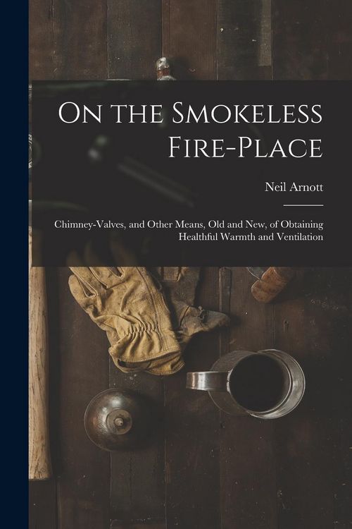 Produktbild: On the Smokeless Fire-place: Chimney-valves, and Other Means, Old and New, of Obtaining Healthful Warmth and Ventilation