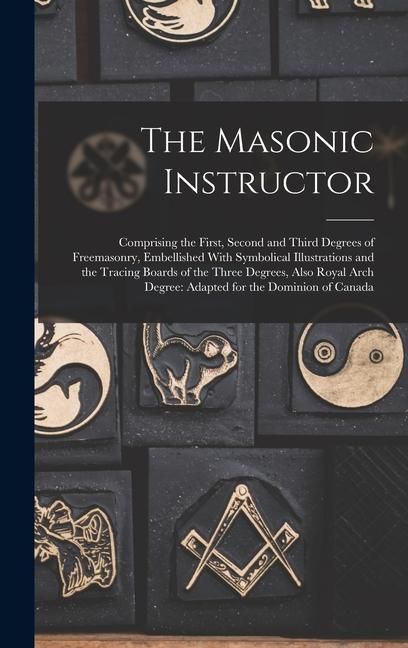 Produktbild: The Masonic Instructor: Comprising the First, Second and Third Degrees of Freemasonry, Embellished With Symbolical Illustrations and the Traci