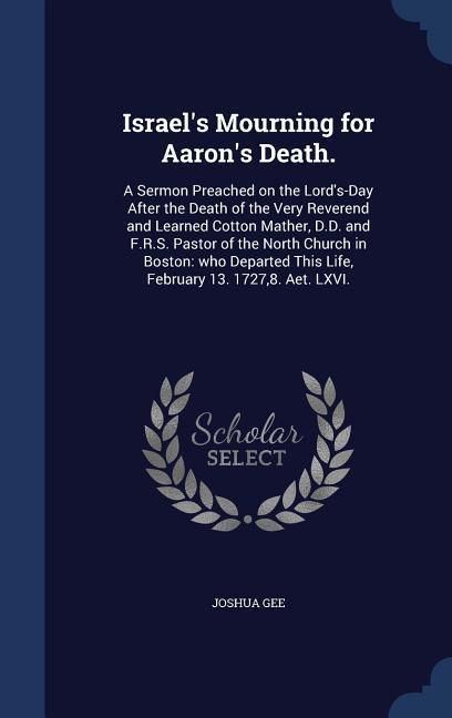 Produktbild: Israel's Mourning for Aaron's Death.: A Sermon Preached on the Lord's-Day After the Death of the Very Reverend and Learned Cotton Mather, D.D. and F.R