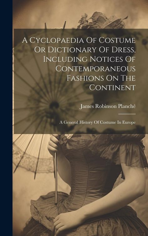 Produktbild: A Cyclopaedia Of Costume Or Dictionary Of Dress, Including Notices Of Contemporaneous Fashions On The Continent