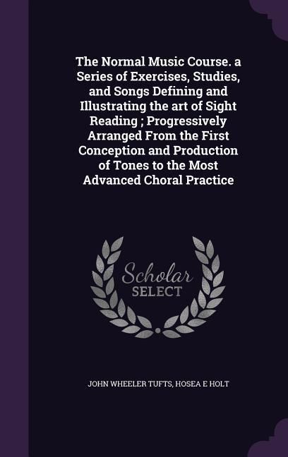 Produktbild: The Normal Music Course. a Series of Exercises, Studies, and Songs Defining and Illustrating the art of Sight Reading; Progressively Arranged From the First Conception and Production of Tones to the Most Advanced Choral Practice
