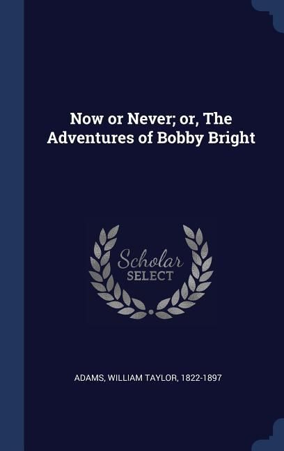 Produktbild: Now or Never; or, The Adventures of Bobby Bright
