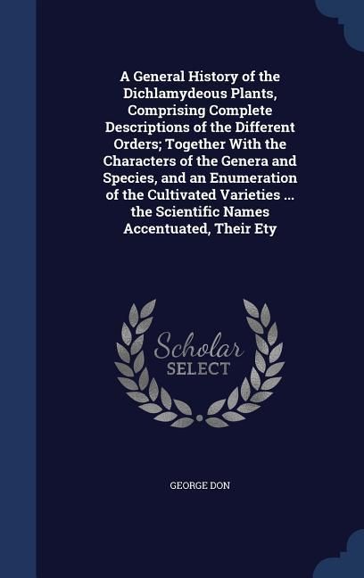 Produktbild: A General History of the Dichlamydeous Plants, Comprising Complete Descriptions of the Different Orders; Together With the Characters of the Genera an