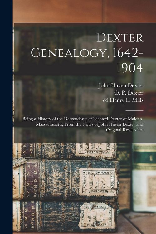 Produktbild: Dexter Genealogy, 1642-1904; Being a History of the Descendants of Richard Dexter of Malden, Massachusetts, From the Notes of John Haven Dexter and Or