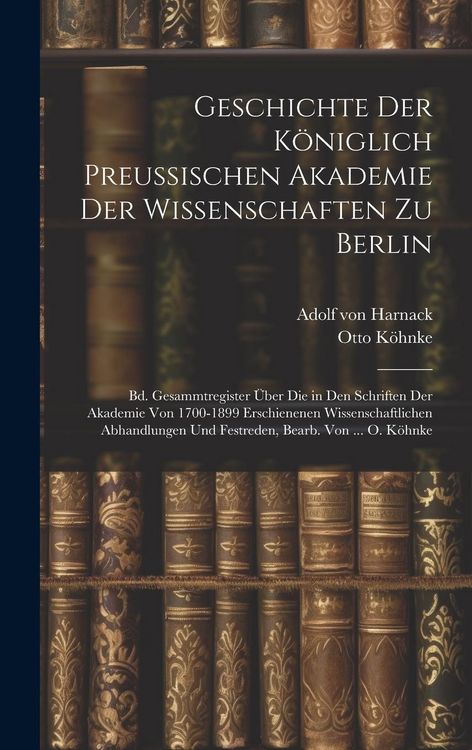 Produktbild: Geschichte Der K&ouml;niglich Preussischen Akademie Der Wissenschaften Zu Berlin: Bd. Gesammtregister &Uuml;ber Die in Den Schriften Der Akademie Von 1700-1899