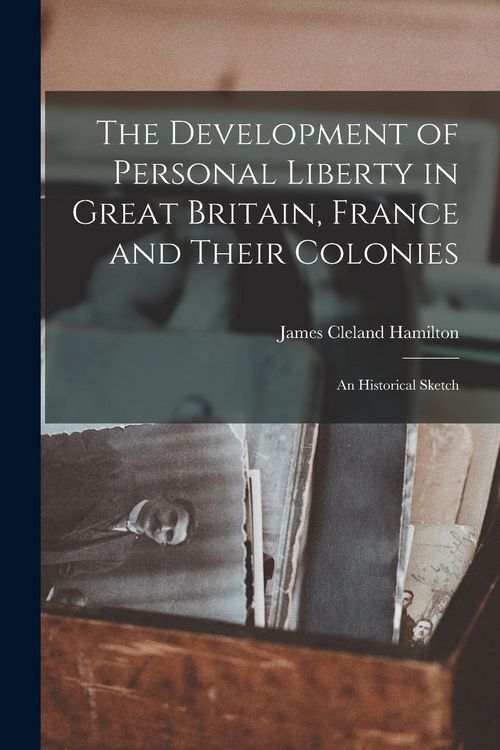 Produktbild: The Development of Personal Liberty in Great Britain, France and Their Colonies [microform]: an Historical Sketch