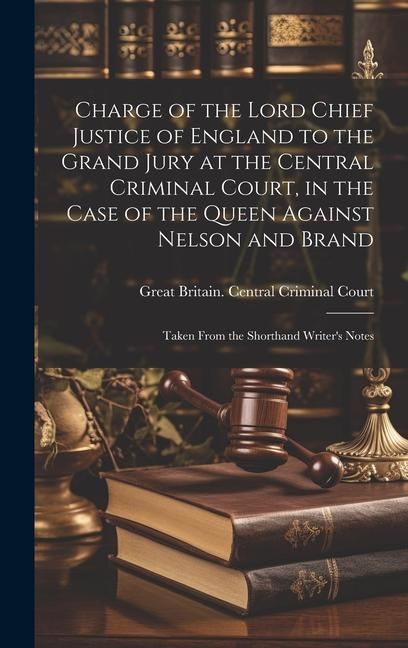 Produktbild: Charge of the Lord Chief Justice of England to the Grand Jury at the Central Criminal Court, in the Case of the Queen Against Nelson and Brand