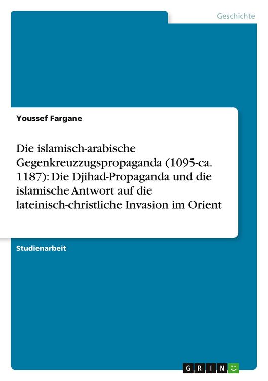 Produktbild: Die islamisch-arabische Gegenkreuzzugspropaganda (1095-ca. 1187): Die Djihad-Propaganda und die islamische Antwort auf die lateinisch-christliche Invasion im Orient