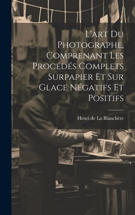 Produktbild: L'art du photographe, comprenant les procédés complets surpapier et sur glace négatifs et positifs