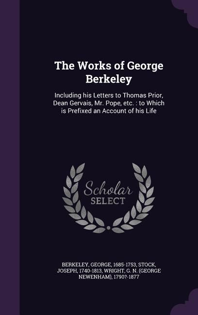 Produktbild: The Works of George Berkeley: Including his Letters to Thomas Prior, Dean Gervais, Mr. Pope, etc.: to Which is Prefixed an Account of his Life