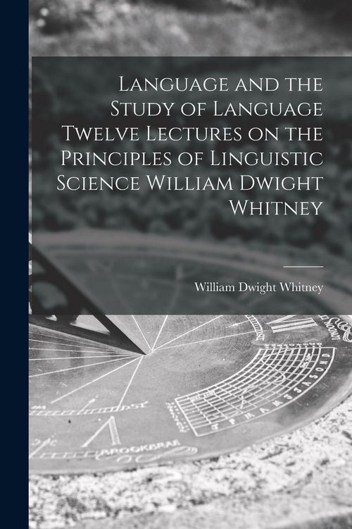Produktbild: Language and the Study of Language Twelve Lectures on the Principles of Linguistic Science William Dwight Whitney