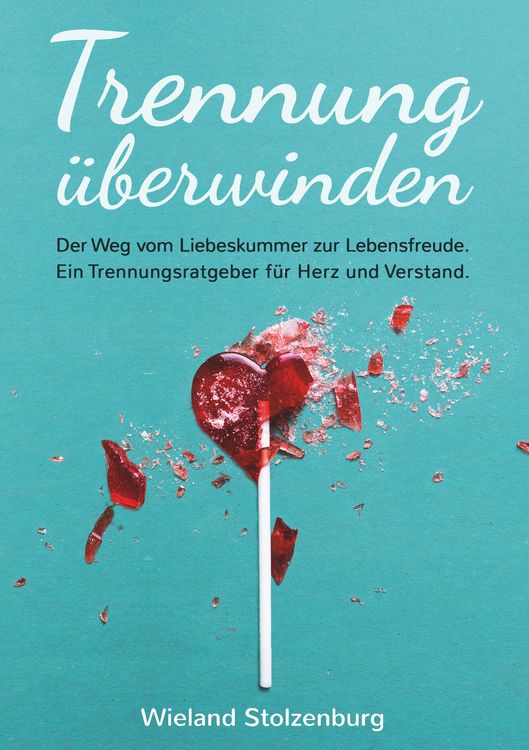 Produktbild: Trennung &uuml;berwinden: Der Weg vom Liebeskummer zur Lebensfreude. Ein Trennungsratgeber f&uuml;r Herz und Verstand.
