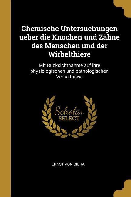 Produktbild: Chemische Untersuchungen Ueber Die Knochen Und Z&auml;hne Des Menschen Und Der Wirbelthiere: Mit R&uuml;cksichtnahme Auf Ihre Physiologischen Und Pathologischen