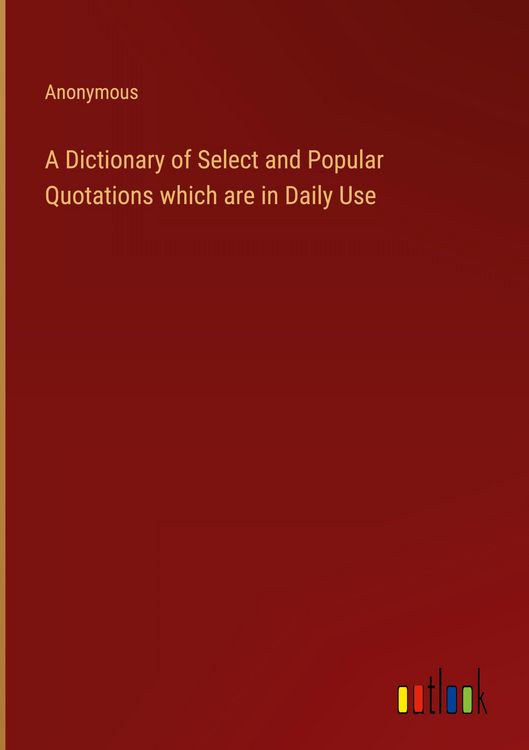 Produktbild: A Dictionary of Select and Popular Quotations which are in Daily Use