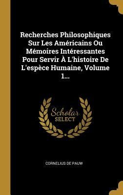 Produktbild: Recherches Philosophiques Sur Les Am&eacute;ricains Ou M&eacute;moires Int&eacute;ressantes Pour Servir &Agrave; L'histoire De L'esp&egrave;ce Humaine, Volume 1...