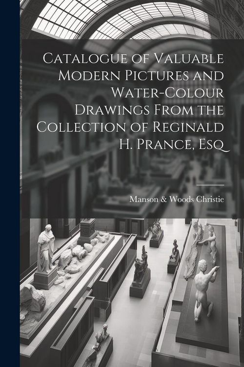 Produktbild: Catalogue of Valuable Modern Pictures and Water-colour Drawings From the Collection of Reginald H. Prance, Esq