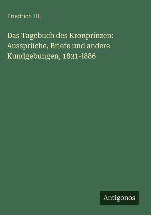 Produktbild: Das Tagebuch des Kronprinzen: Ausspr&uuml;che, Briefe und andere Kundgebungen, 1831-l886