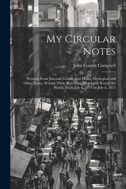 Produktbild: My Circular Notes: Extracts From Journals, Letters Sent Home, Geological and Other Notes, Written While Travelling Westwards Round the Wo