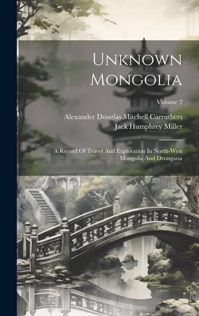 Produktbild: Unknown Mongolia: A Record Of Travel And Exploration In North-west Mongolia And Dzungaria; Volume 2