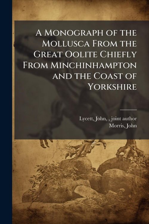 Produktbild: A Monograph of the Mollusca From the Great Oolite Chiefly From Minchinhampton and the Coast of Yorkshire