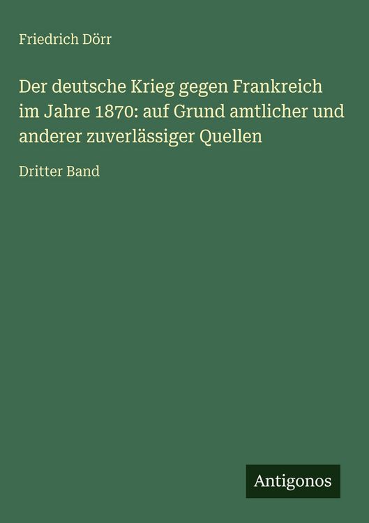 Produktbild: Der deutsche Krieg gegen Frankreich im Jahre 1870: auf Grund amtlicher und anderer zuverl&auml;ssiger Quellen