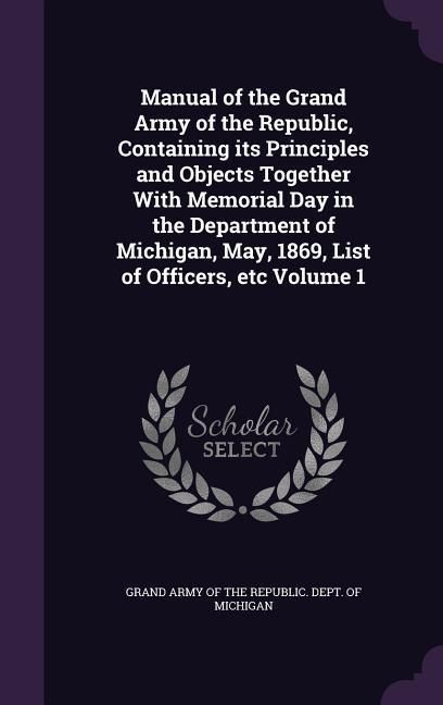 Produktbild: Manual of the Grand Army of the Republic, Containing its Principles and Objects Together With Memorial Day in the Department of Michigan, May, 1869, L