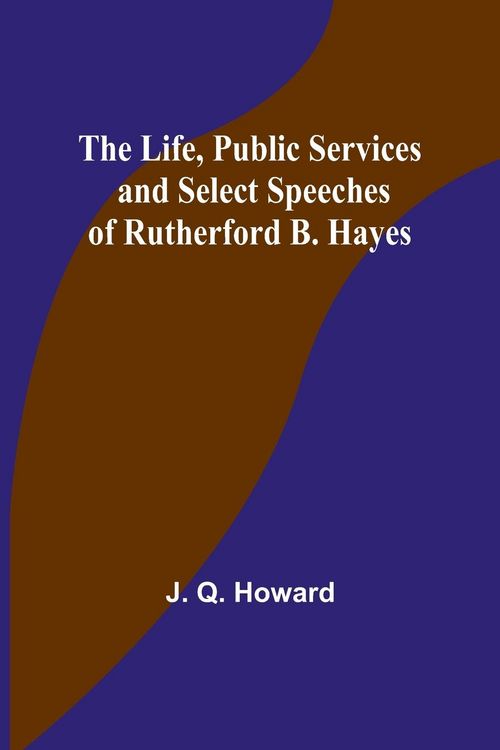 Produktbild: The Life, Public Services and Select Speeches of Rutherford B. Hayes