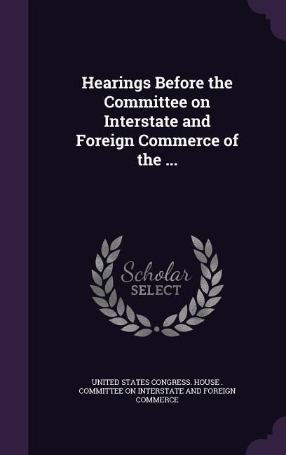 Produktbild: Hearings Before the Committee on Interstate and Foreign Commerce of the ...
