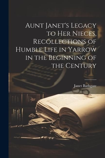 Produktbild: Aunt Janet's Legacy to Her Nieces, Recollections of Humble Life in Yarrow in the Beginning of the Century