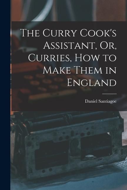 Produktbild: The Curry Cook's Assistant, Or, Curries, how to Make Them in England