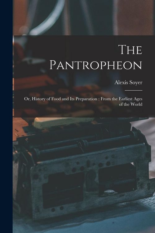 Produktbild: The Pantropheon: Or, History of Food and Its Preparation: From the Earliest Ages of the World