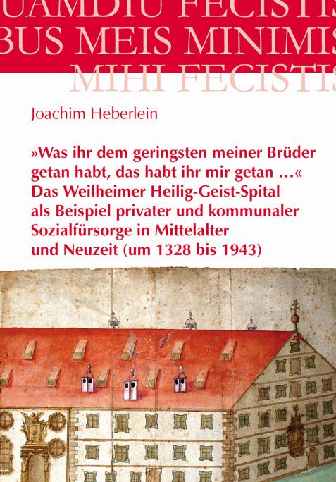 Produktbild: &raquo;Was ihr dem geringsten meiner Br&uuml;der getan habt, das habt ihr mir getan ...&laquo; - Das Weilheimer Heilig-Geist-Spital als Beispiel privater und kommunale