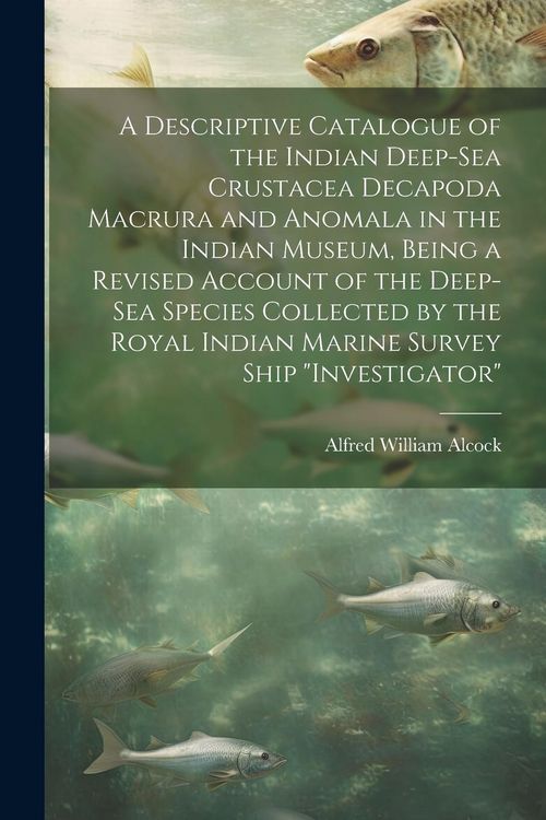 Produktbild: A Descriptive Catalogue of the Indian Deep-sea Crustacea Decapoda Macrura and Anomala in the Indian Museum, Being a Revised Account of the Deep-sea Sp