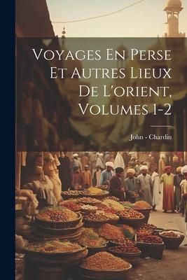 Produktbild: Voyages En Perse Et Autres Lieux De L'orient, Volumes 1-2